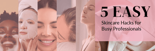 5 Easy Skincare Hacks for Busy Professionals