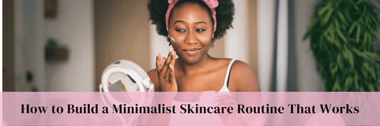 How to Build a Minimalist Skincare Routine That Works